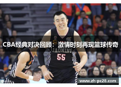 CBA经典对决回顾：激情时刻再现篮球传奇