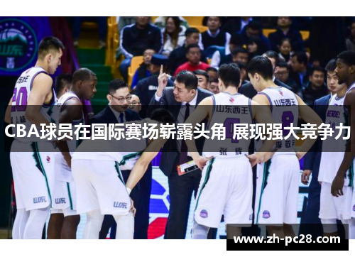 CBA球员在国际赛场崭露头角 展现强大竞争力