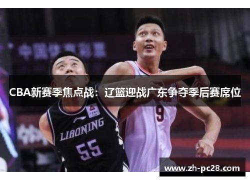 CBA新赛季焦点战：辽篮迎战广东争夺季后赛席位