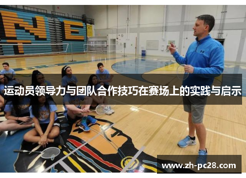运动员领导力与团队合作技巧在赛场上的实践与启示