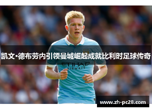 凯文·德布劳内引领曼城崛起成就比利时足球传奇