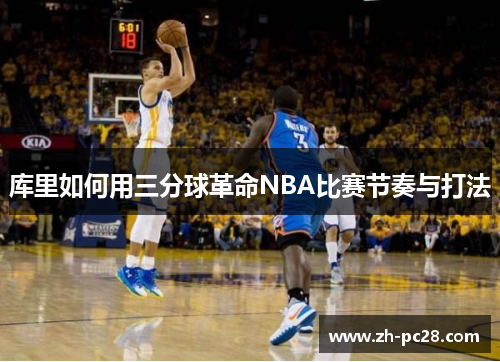库里如何用三分球革命NBA比赛节奏与打法