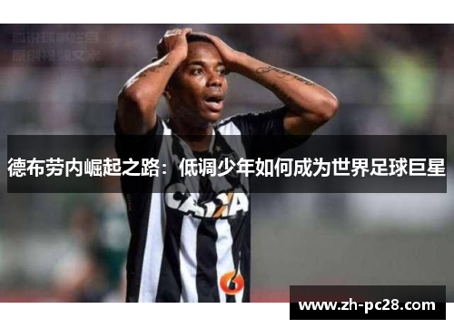 德布劳内崛起之路：低调少年如何成为世界足球巨星