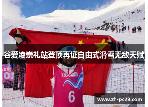 谷爱凌崇礼站登顶再证自由式滑雪无敌天赋