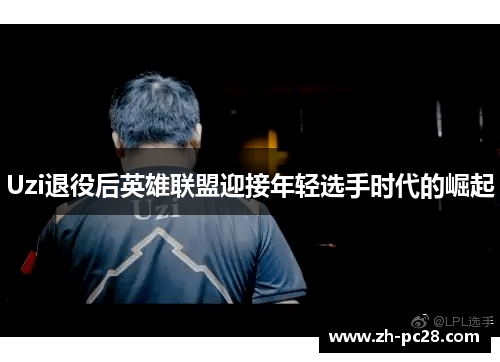 Uzi退役后英雄联盟迎接年轻选手时代的崛起