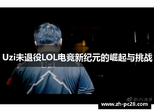 Uzi未退役LOL电竞新纪元的崛起与挑战