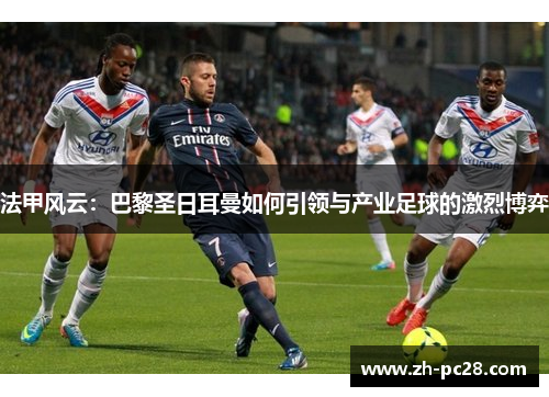 法甲风云：巴黎圣日耳曼如何引领与产业足球的激烈博弈