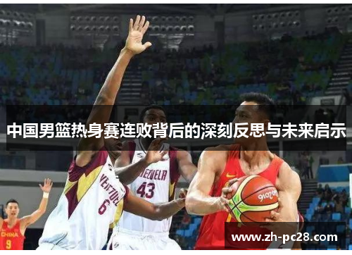 中国男篮热身赛连败背后的深刻反思与未来启示