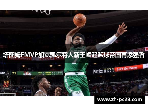 塔图姆FMVP加冕凯尔特人新王崛起篮球帝国再添强者