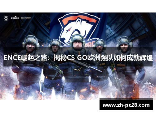 ENCE崛起之路：揭秘CS GO欧洲强队如何成就辉煌