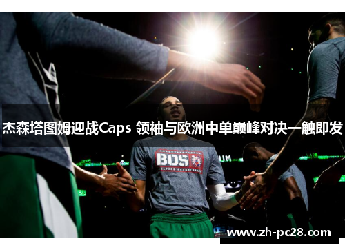 杰森塔图姆迎战Caps 领袖与欧洲中单巅峰对决一触即发