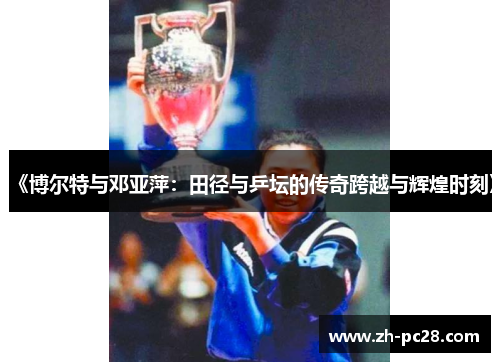 《博尔特与邓亚萍：田径与乒坛的传奇跨越与辉煌时刻》