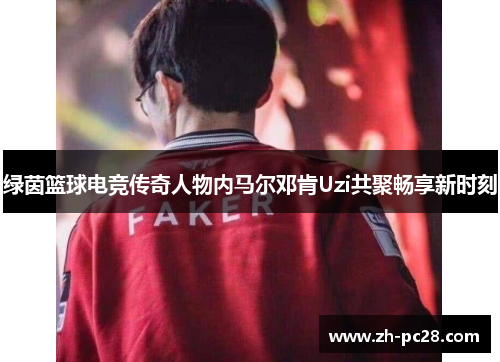 绿茵篮球电竞传奇人物内马尔邓肯Uzi共聚畅享新时刻